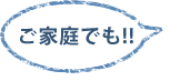 ご家庭でも!!